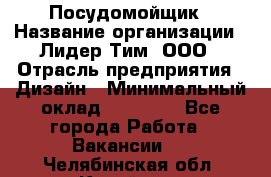 Посудомойщик › Название организации ­ Лидер Тим, ООО › Отрасль предприятия ­ Дизайн › Минимальный оклад ­ 17 000 - Все города Работа » Вакансии   . Челябинская обл.,Копейск г.